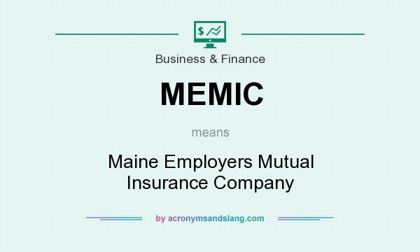 What does MEMIC mean? It stands for Maine Employers Mutual Insurance Company