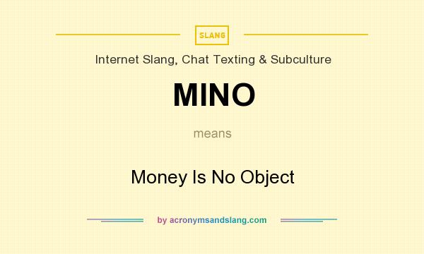 What does MINO mean? It stands for Money Is No Object