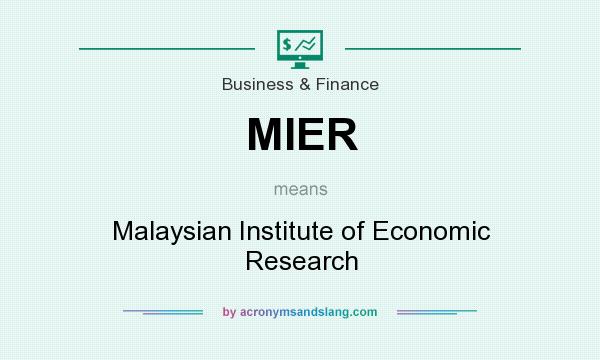 What does MIER mean? It stands for Malaysian Institute of Economic Research