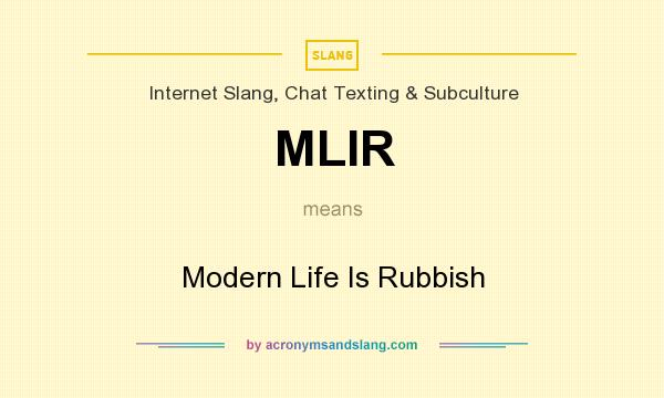What does MLIR mean? It stands for Modern Life Is Rubbish