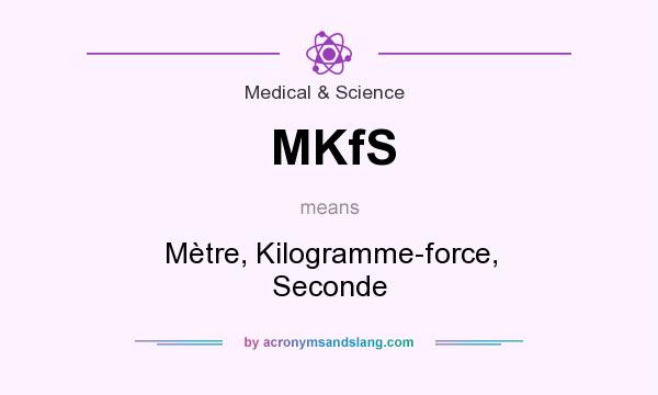 What does MKfS mean? It stands for Mètre, Kilogramme-force, Seconde