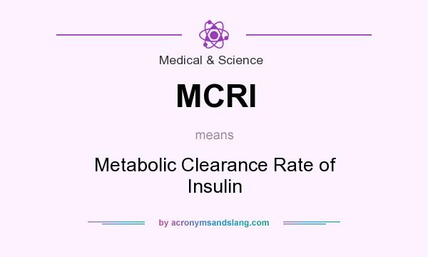 What does MCRI mean? It stands for Metabolic Clearance Rate of Insulin