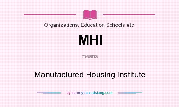 What does MHI mean? It stands for Manufactured Housing Institute