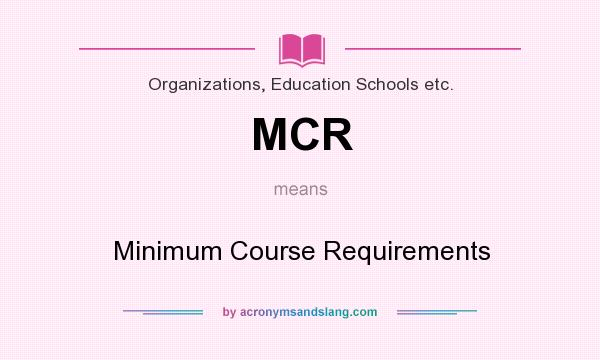 What does MCR mean? It stands for Minimum Course Requirements