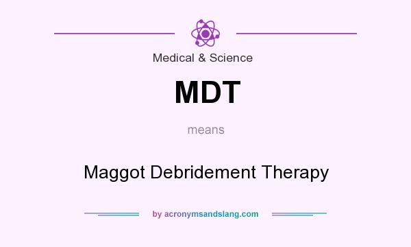 What does MDT mean? It stands for Maggot Debridement Therapy