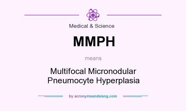 What does MMPH mean? It stands for Multifocal Micronodular Pneumocyte Hyperplasia