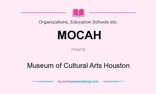 What does MOCAH mean? It stands for Museum of Cultural Arts Houston