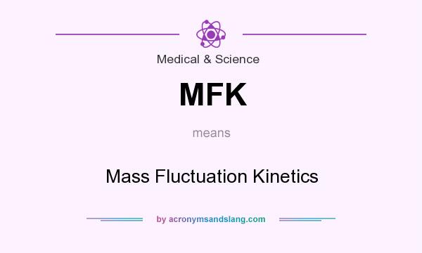 What does MFK mean? It stands for Mass Fluctuation Kinetics