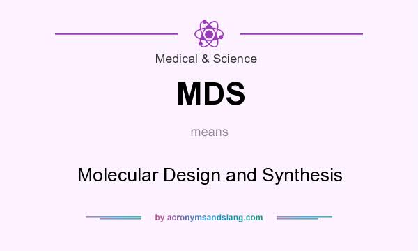 What does MDS mean? It stands for Molecular Design and Synthesis