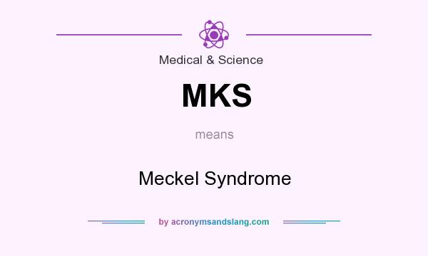 What does MKS mean? It stands for Meckel Syndrome