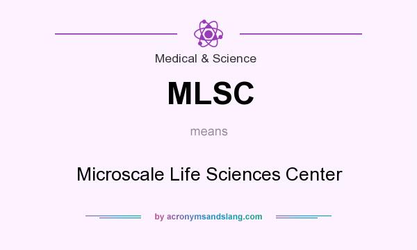 What does MLSC mean? It stands for Microscale Life Sciences Center