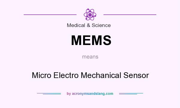 What does MEMS mean? It stands for Micro Electro Mechanical Sensor