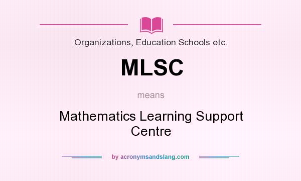 What does MLSC mean? It stands for Mathematics Learning Support Centre
