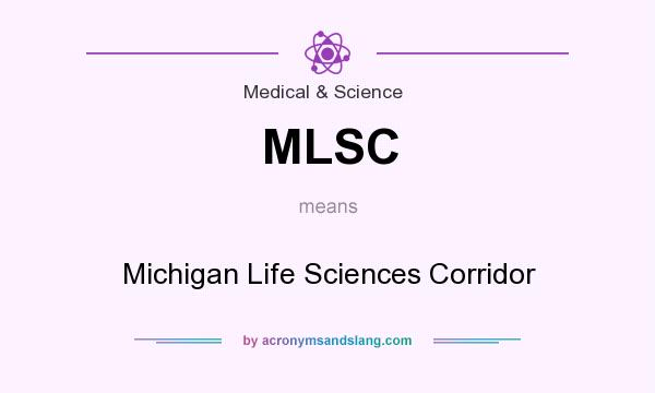 What does MLSC mean? It stands for Michigan Life Sciences Corridor