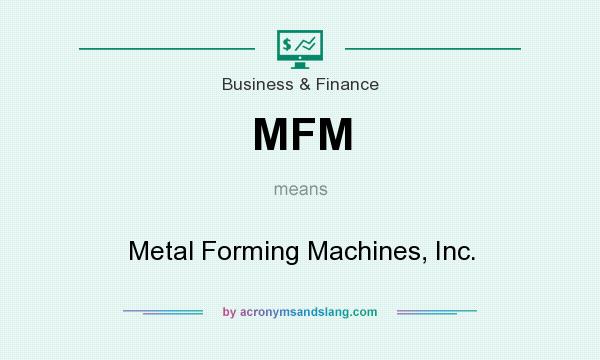 What does MFM mean? It stands for Metal Forming Machines, Inc.