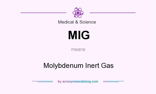 What does MIG mean? It stands for Molybdenum Inert Gas