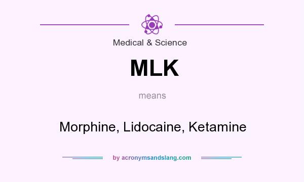 What does MLK mean? It stands for Morphine, Lidocaine, Ketamine