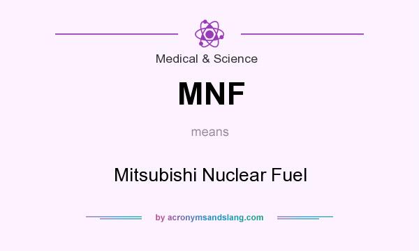What does MNF mean? It stands for Mitsubishi Nuclear Fuel