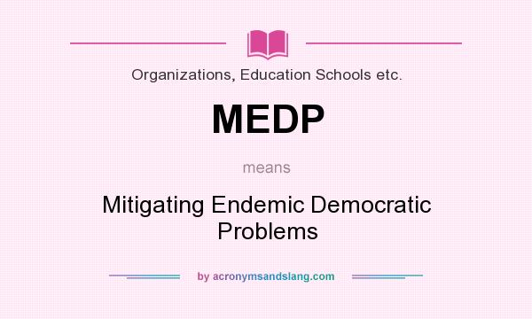 What does MEDP mean? It stands for Mitigating Endemic Democratic Problems