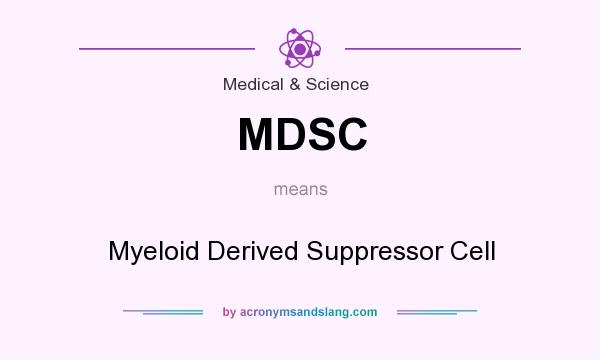 What does MDSC mean? It stands for Myeloid Derived Suppressor Cell
