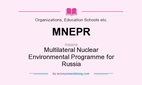 What does MNEPR mean? It stands for Multilateral Nuclear Environmental Programme for Russia