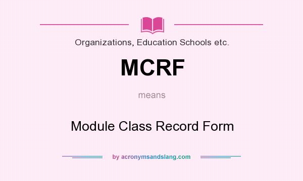 What does MCRF mean? It stands for Module Class Record Form