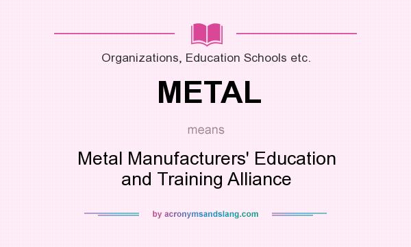 What does METAL mean? It stands for Metal Manufacturers` Education and Training Alliance
