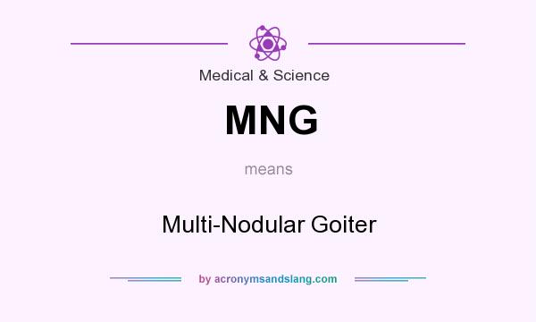 What does MNG mean? It stands for Multi-Nodular Goiter