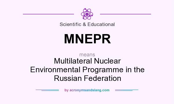 What does MNEPR mean? It stands for Multilateral Nuclear Environmental Programme in the Russian Federation