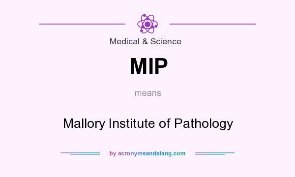 What does MIP mean? It stands for Mallory Institute of Pathology