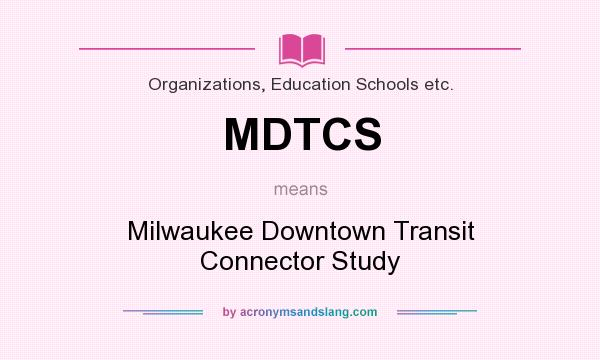 What does MDTCS mean? It stands for Milwaukee Downtown Transit Connector Study