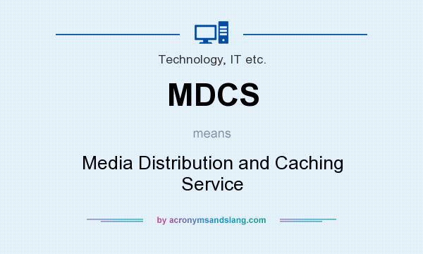 What does MDCS mean? It stands for Media Distribution and Caching Service