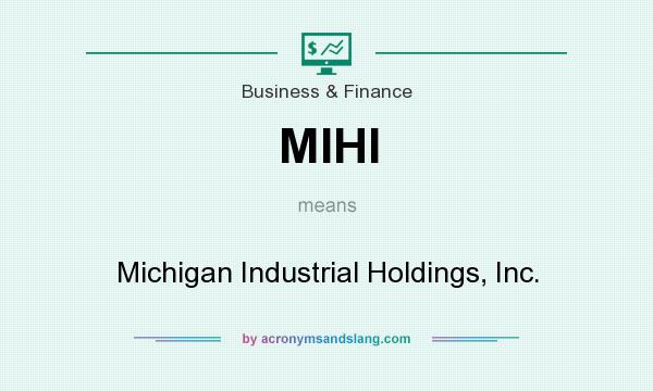 What does MIHI mean? It stands for Michigan Industrial Holdings, Inc.