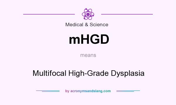 What does mHGD mean? It stands for Multifocal High-Grade Dysplasia