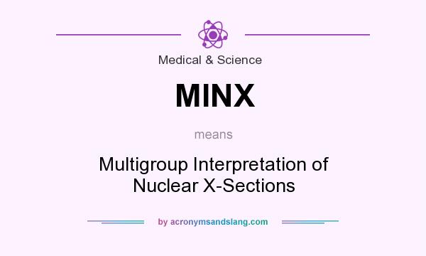 What does MINX mean? It stands for Multigroup Interpretation of Nuclear X-Sections