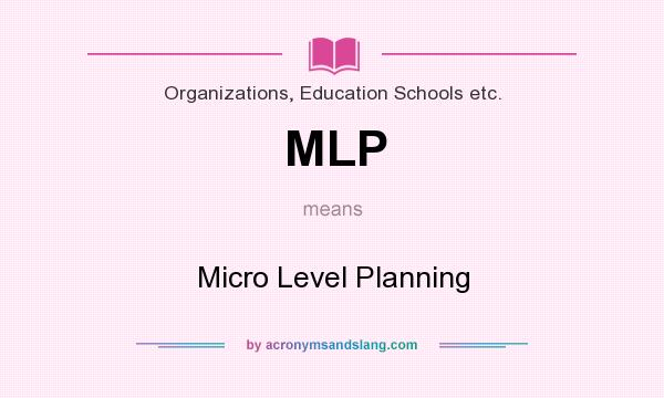 What does MLP mean? It stands for Micro Level Planning