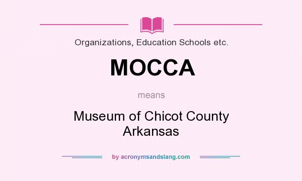 What does MOCCA mean? It stands for Museum of Chicot County Arkansas