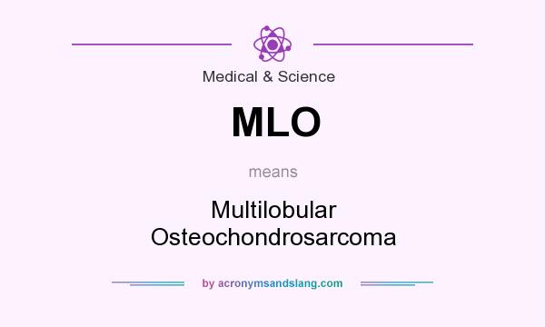 What does MLO mean? It stands for Multilobular Osteochondrosarcoma