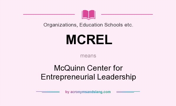 What does MCREL mean? It stands for McQuinn Center for Entrepreneurial Leadership