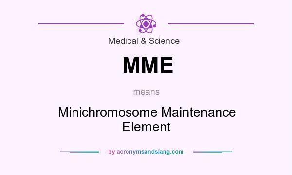 What does MME mean? It stands for Minichromosome Maintenance Element