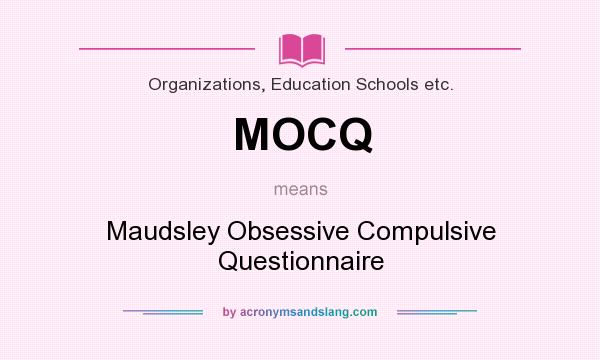 What does MOCQ mean? It stands for Maudsley Obsessive Compulsive Questionnaire
