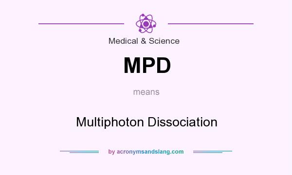 What does MPD mean? It stands for Multiphoton Dissociation