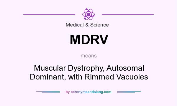 What does MDRV mean? It stands for Muscular Dystrophy, Autosomal Dominant, with Rimmed Vacuoles
