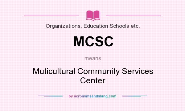 What does MCSC mean? It stands for Muticultural Community Services Center