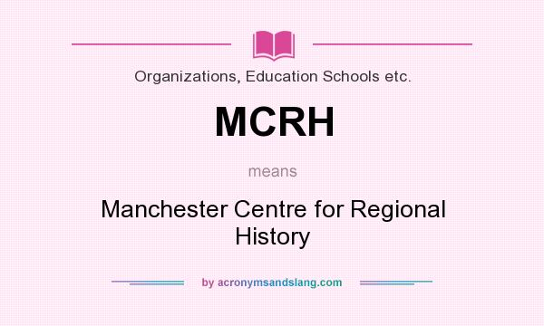 What does MCRH mean? It stands for Manchester Centre for Regional History