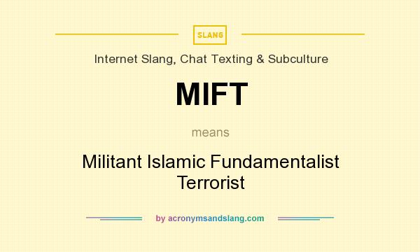 What does MIFT mean? It stands for Militant Islamic Fundamentalist Terrorist