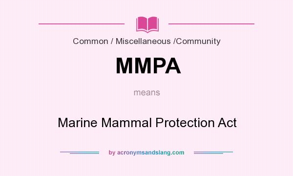 What does MMPA mean? It stands for Marine Mammal Protection Act