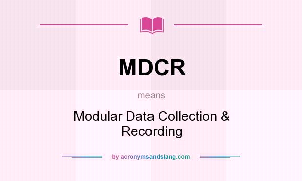 What does MDCR mean? It stands for Modular Data Collection & Recording