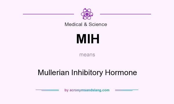 What does MIH mean? It stands for Mullerian Inhibitory Hormone