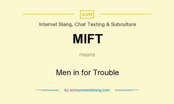 What does MIFT mean? It stands for Men in for Trouble